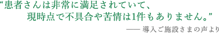 患者さんは非常に満足されていて、現時点で不具合や苦情は1件もありません。