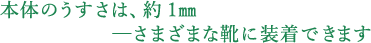 本体のうすさは、約1㎜ ──さまざまな靴に装着できます